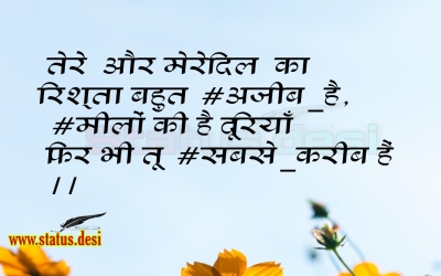 तेरे  और मेरे दिल  का रिश्ता बहुत अजीब है, मीलों की है दूरियाँ फिर भी तू  सबसे करीब हैं ।।